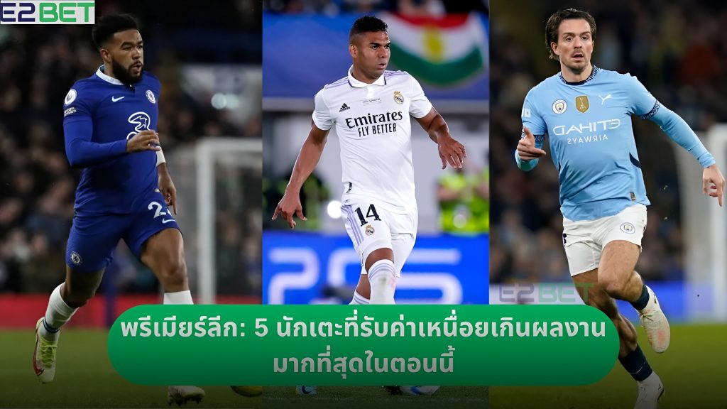พรีเมียร์ลีก: 5 นักเตะที่รับค่าเหนื่อยเกินผลงานมากที่สุดในตอนนี้